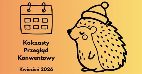 Kolczasty Przegląd Konwentowy - Kwiecień 2026